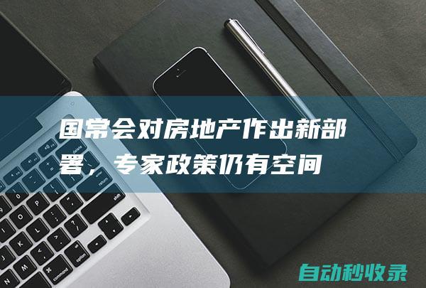 国常会对房地产作出新部署，专家：政策仍有空间，需加大力度|保障性住房|保障房|商品住房|商品房|国常会|房地产业