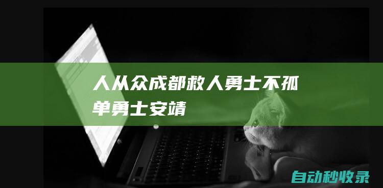 人-从-众成都“救人勇士”不孤单|勇士|安靖|安靖镇|救生圈|见义勇为|驾驶员