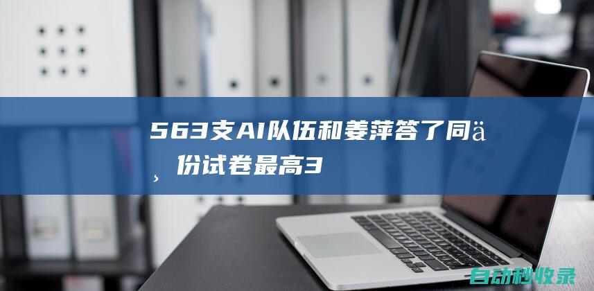 563支AI队伍和姜萍答了同一份试卷：最高34分，无一入围决赛|ai|姜萍|宇宙|阿里巴巴全球数学