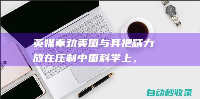 英媒奉劝美国：与其把精力放在压制中国科学上，不如放在推动自己进步上|中国|华盛顿|科学|美国|英国