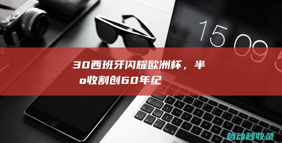 3-0！西班牙闪耀欧洲杯，半场收割创60年纪录，克罗地亚老兵凋零|世界杯|佩特科维奇|克罗地亚|法比安|莫拉塔|西班牙|西蒙