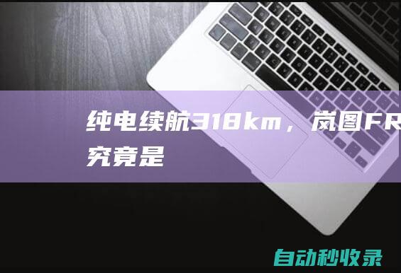 纯电续航318km，岚图FREE318究竟是款怎样的车？6个拷问迅速拿捏|岚图free318|新能源汽车|满电|红绿灯|纯电续航