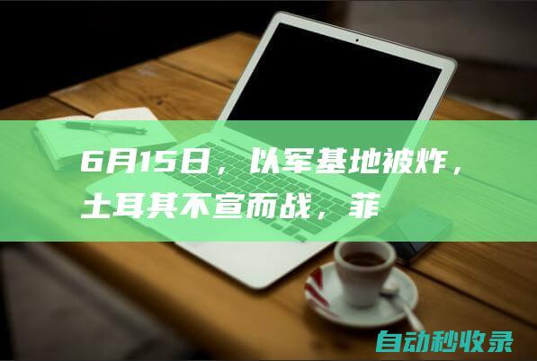 6月15日，以军基地被炸，土耳其不宣而战，菲律宾船员弃船逃生|以军|以色列|土耳其|库尔德|菲律宾|黎巴嫩