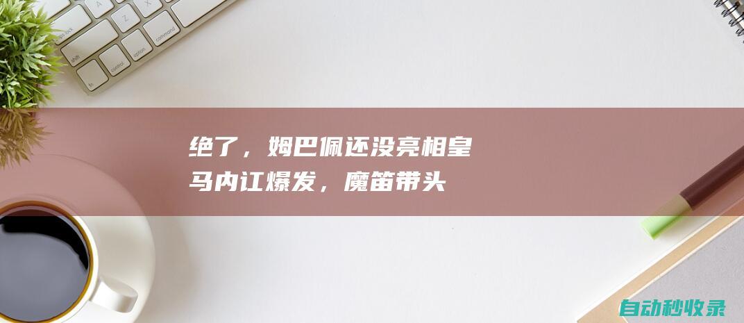 绝了，姆巴佩还没亮相！皇马内讧爆发，魔笛带头反驳，为梅西正名|利昂内尔·梅西|基利安·麦巴比|皇家马德里|莫德里奇|里奥梅西|魔笛