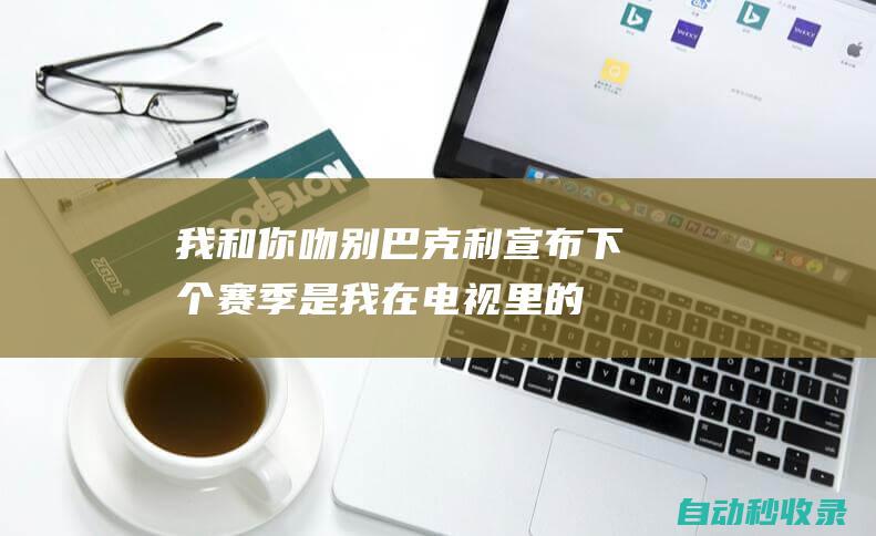 我和你吻别巴克利宣布：下个赛季是我在电视里的最后一舞|总冠军|我和你吻别|波士顿凯尔特人|电视|罗斯·巴克利