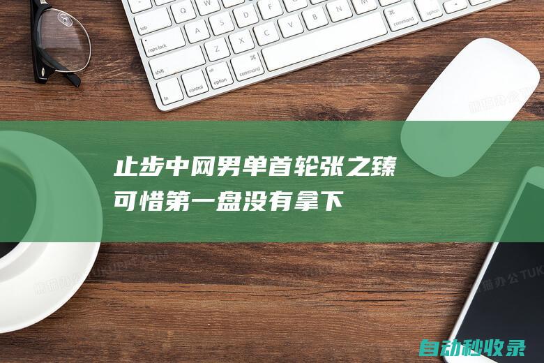 止步中网男单首轮！张之臻：可惜第一盘没有拿下将备战大师赛|上海大师赛|中国羽毛球公开赛