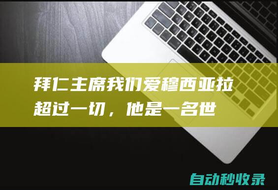 拜仁主席：我们爱穆西亚拉超过一切，他是一名世纪球星|海纳|贾马尔·穆西亚拉