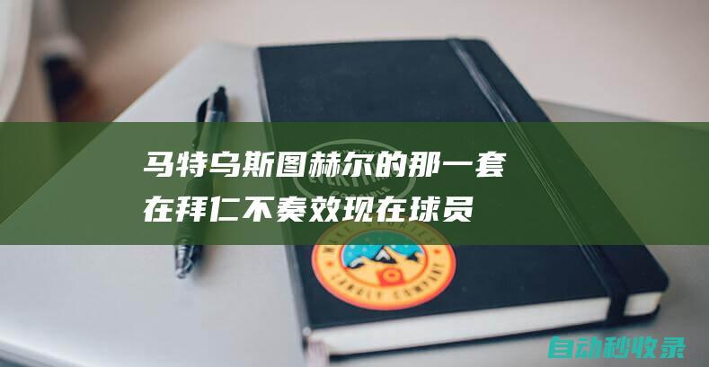 马特乌斯：图赫尔的那一套在拜仁不奏效现在球员们更有安全感|孔帕尼|切尔西队|多特蒙德队|托马斯·图赫尔|洛塔尔·马特乌斯