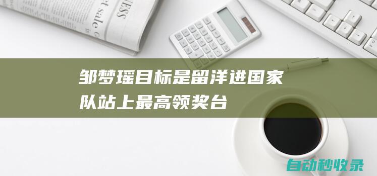 邹梦瑶：目标是留洋、进国家队、站上最高领奖台；偶像是德布劳内|凯文·德布劳内