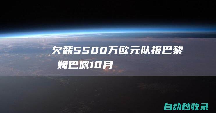 欠薪5500万欧元！队报：巴黎和姆巴佩10月会面，处理薪资纠纷|足球|上诉|巴黎圣日耳曼|基利安·麦巴比