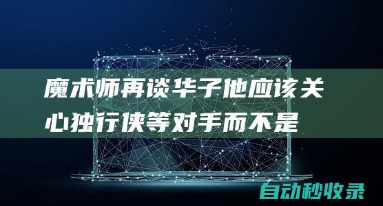 魔术师再谈华子：他应该关心独行侠等对手而不是他出生之前的事|乔丹|总冠军|爱德华兹|达拉斯独行侠|波士顿凯尔特人