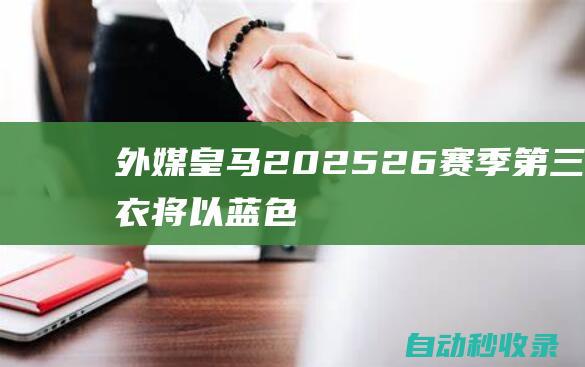 外媒：皇马2025-26赛季第三球衣将以蓝色为主色，搭配三叶草Logo|足球|阿迪达斯|logo|皇家马德里