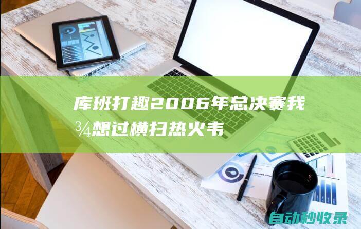 库班打趣2006年总决赛：我曾想过横扫热火韦德罚了973次球|热火队|总冠军|哈斯勒姆