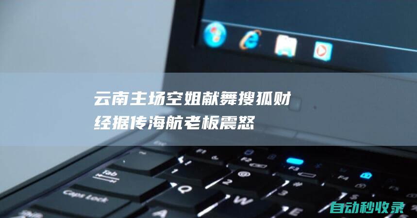 云南主场空姐献舞！搜狐财经：据传海航老板震怒直接开除2名高管|贯君|云南省