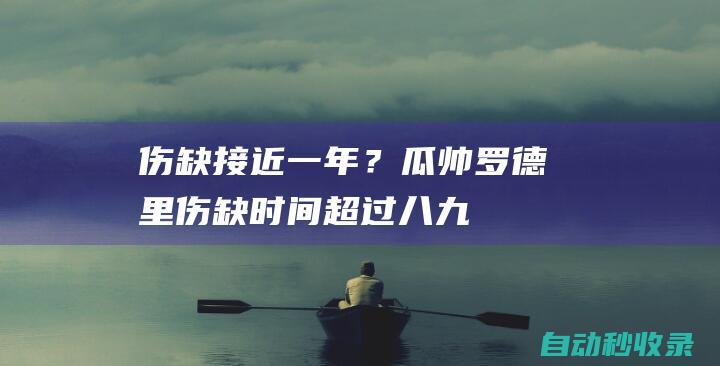 伤缺接近一年？瓜帅：罗德里伤缺时间超过八、九个月|曼城|阿森纳|瓜迪奥拉