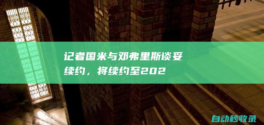 记者：国米与邓弗里斯谈妥续约，将续约至2028年且不含其他条款|违约金|国际米兰|天空体育