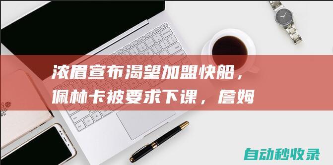 浓眉宣布渴望加盟快船，佩林卡被要求下课，詹姆斯生气发飙|湖人|快船队|勒布朗詹姆斯|詹姆斯(塞文子爵)