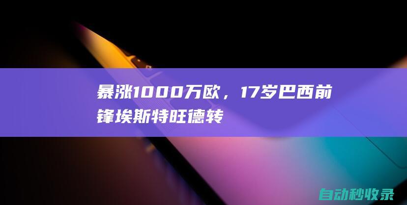 暴涨1000万欧，17岁巴西前锋埃斯特旺德转身价涨至4000万欧|巴甲|切尔西队|帕尔梅拉斯