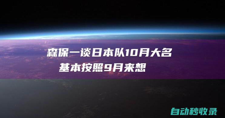 森保一谈日本队10月大名单：基本按照9月来想招入三四名后备球员