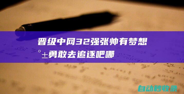 晋级中网32强！张帅：有梦想就勇敢去追逐吧哪怕迎来的是嘲笑|巡回赛冠军|哈维·纳瓦罗|张帅(网球运动员)