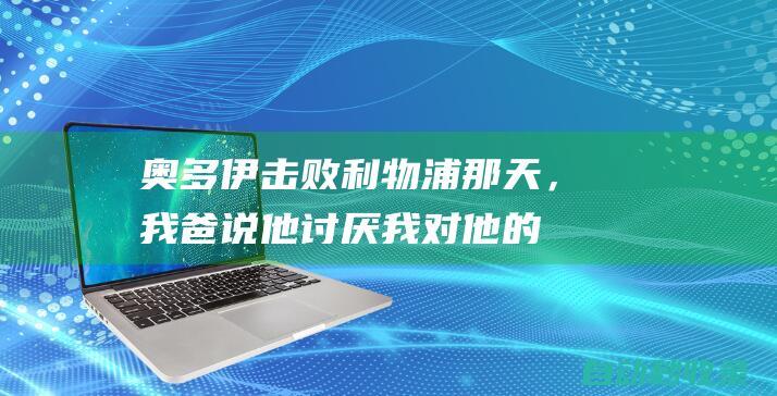 奥多伊：击败利物浦那天，我爸说他讨厌我对他的主队所做的事|足球|切尔西队|诺丁汉森林