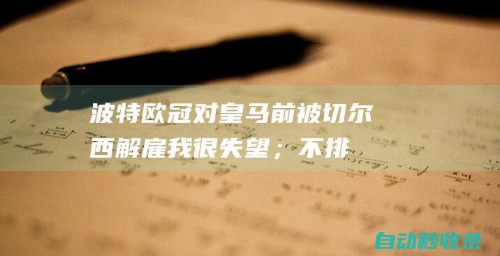 波特：欧冠对皇马前被切尔西解雇我很失望；不排除执教国家队|英超|切尔西队|欧冠赛程|皇家马德里|多特蒙德队|加拉塔萨雷