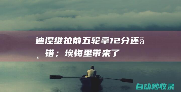 迪涅：维拉前五轮拿12分还不错；埃梅里带来了不同的心态|英超|伊普斯维奇