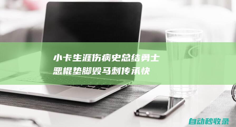 小卡生涯伤病史总结：勇士恶棍垫脚毁马刺传承快船5年屡次重伤|马刺队|快船队|总冠军|巴黎奥运会|多伦多猛龙队