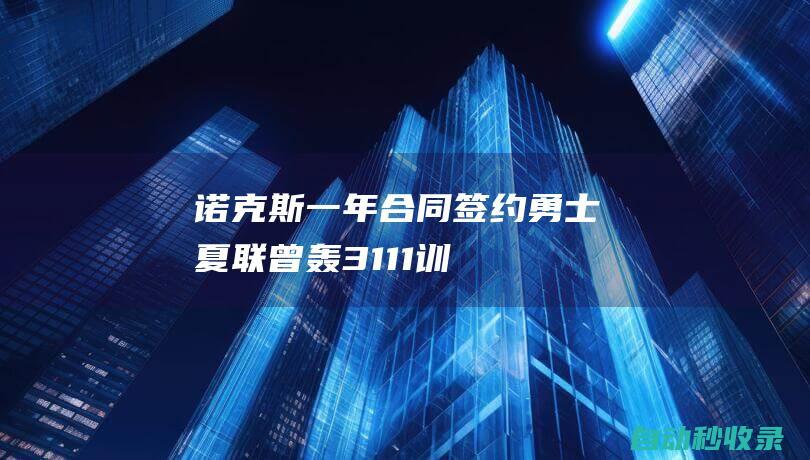 诺克斯一年合同签约勇士！夏联曾轰31+11训练营名单已达20人|杰克逊|梅尔顿|希尔德|总冠军|布朗温·诺克斯