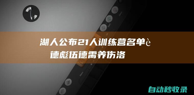 湖人公布21人训练营名单：范德彪伍德需养伤洛媒解析新赛季轮换|里夫斯|刘易斯|勒布朗詹姆斯|威廉·费尔顿·比尔·拉塞尔|克里斯·伍德(足球运动员)