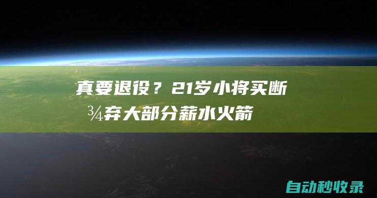 真要退役？21岁小将买断&放弃大部分薪水火箭低于奢侈税线1050万|薪资|总冠军|布雷克·格里芬