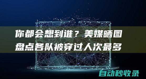 你都会想到谁？美媒晒图盘点各队被穿过人次最多的号码|湖人|奇才|快船队|马刺队|雄鹿队|步行者队|多伦多猛龙队|明尼苏达森林狼队