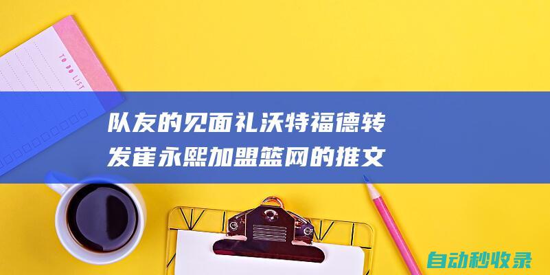 队友的见面礼沃特福德转发崔永熙加盟篮网的推文：我的好兄弟|名记|篮网队|总冠军|沃特福德队|沃特福德足球俱乐部