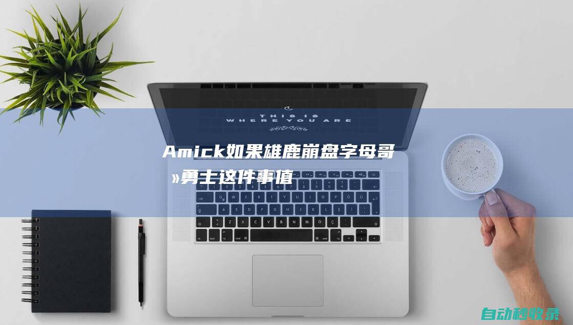 Amick：如果雄鹿崩盘字母哥去勇士这件事值得关注|雄鹿队|拉科布|米德尔顿|阿德托昆博