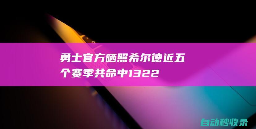 勇士官方晒照：希尔德近五个赛季共命中1322记三分全联盟最多！|总冠军|巴迪·希尔德