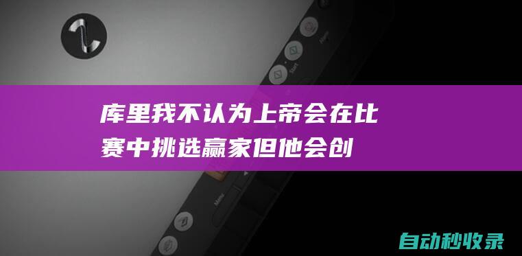 库里：我不认为上帝会在比赛中挑选赢家但他会创造不同的机会|勇士|总冠军|斯蒂芬·库里