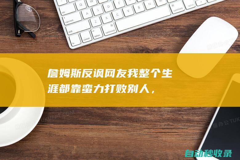 詹姆斯反讽网友：我整个生涯都靠蛮力打败别人，没有任何技能|总冠军|凯里·欧文|勒布朗詹姆斯|克利夫兰骑士|波士顿凯尔特人|勒布朗·詹姆斯