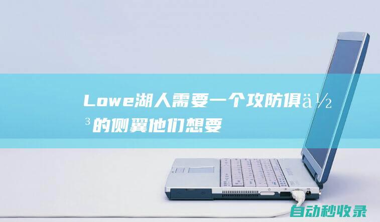 Lowe：湖人需要一个攻防俱佳的侧翼他们想要培养克里斯蒂|总冠军|波士顿凯尔特人|道格·克里斯蒂