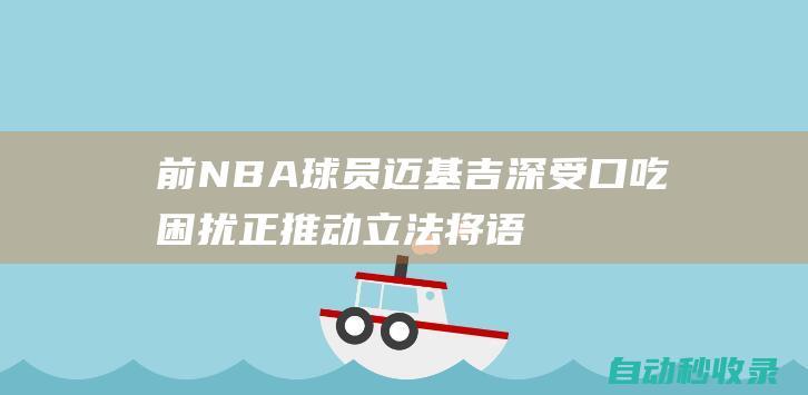 前NBA球员迈基吉深受口吃困扰正推动立法将语言障碍纳入医保|肯塔基州