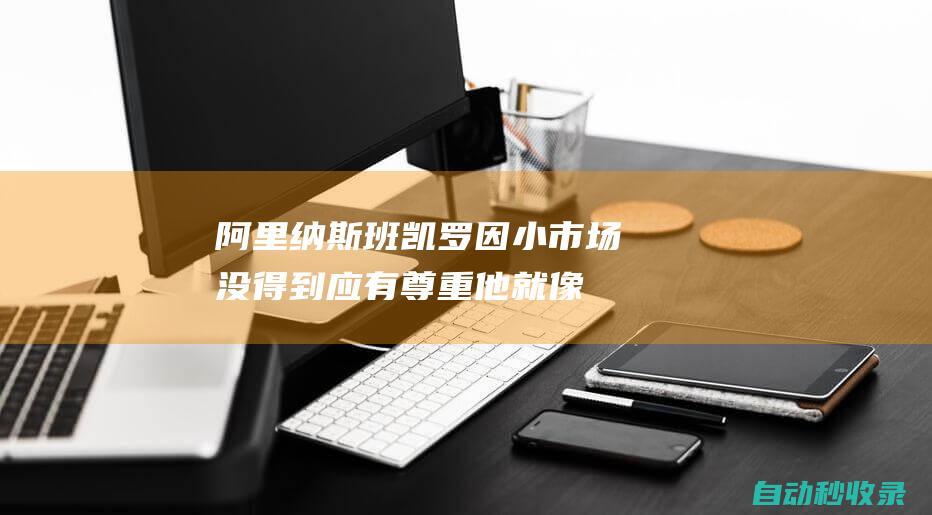 阿里纳斯：班凯罗因小市场没得到应有尊重他就像鹈鹕时期的浓眉|总冠军|保罗·班凯罗