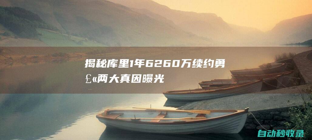 揭秘库里1年6260万续约勇士：两大真因曝光总薪水破5亿比肩詹杜|奥运|勇士队|总冠军|凯文杜兰特|勒布朗詹姆斯|斯蒂芬·库里