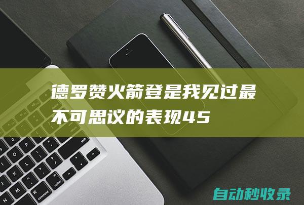 德罗赞：火箭登是我见过最不可思议的表现45+15+10毫不费力|哈登|疯狂|勇士|总冠军|德玛尔·德罗赞