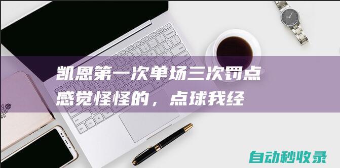 凯恩：第一次单场三次罚点感觉怪怪的，点球我经常有练|拜仁|帽子戏法|哈里·凯恩