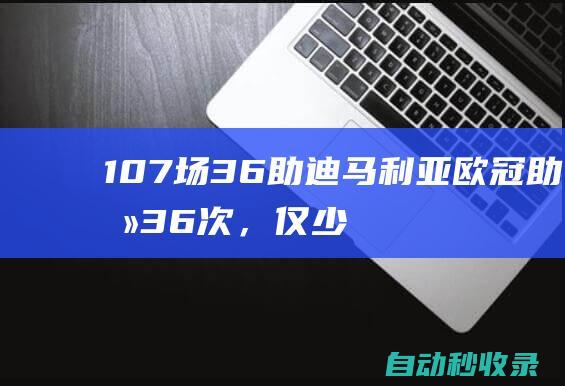 107场36助！迪马利亚欧冠助攻36次，仅少于吉格斯、C罗和梅西|c罗|杰斯|里奥梅西|利昂内尔·梅西|基斯坦奴·朗拿度|安赫尔·迪马里亚|瑞恩·约瑟夫·吉格斯