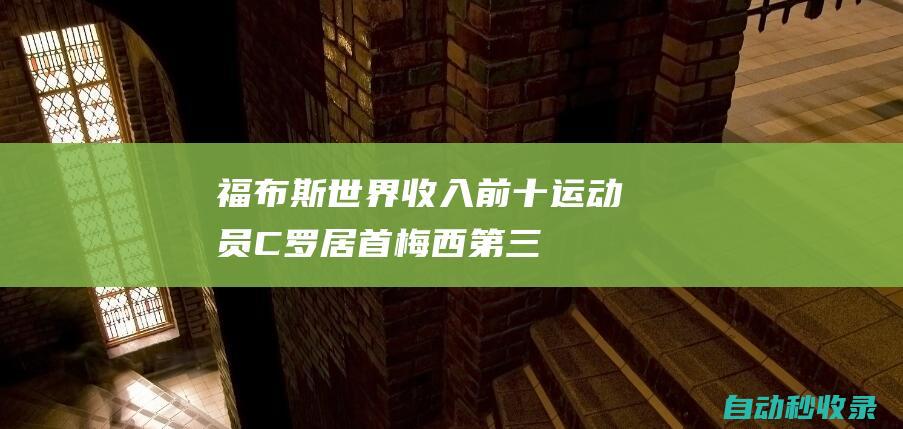 福布斯世界收入前十运动员：C罗居首梅西第三、姆巴佩第六|c罗|足球|里奥梅西|利昂内尔·梅西|基利安·麦巴比|基斯坦奴·朗拿度