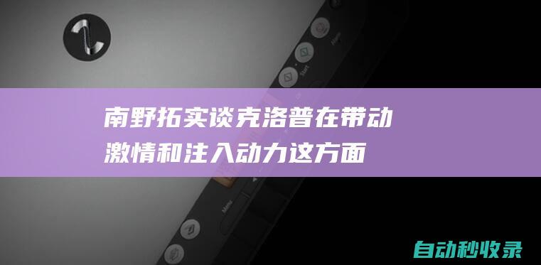 南野拓实谈克洛普：在带动激情和注入动力这方面，是世界第一|足球|利物浦|倾听者