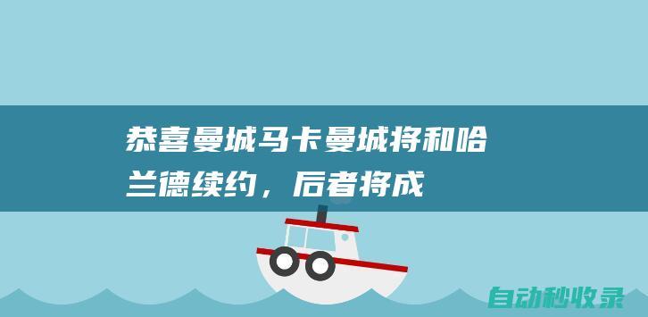 恭喜曼城！马卡：曼城将和哈兰德续约，后者将成英超薪资最高球员|皇家马德里|凯文·德布劳内