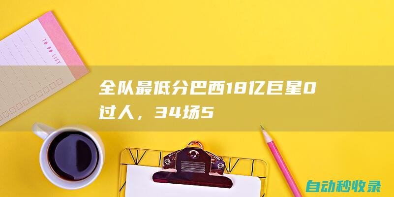 全队最低分！巴西1.8亿巨星0过人，34场5球！皇马高层对他不满！|西班牙|巴西人|巴拉圭|皇家马德里