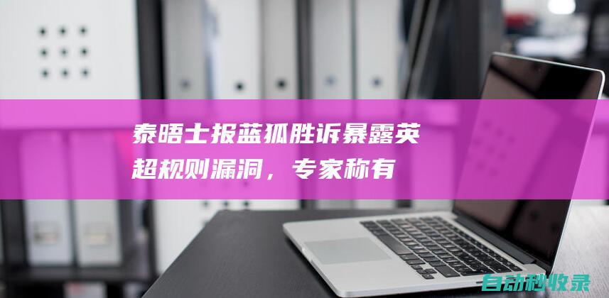 泰晤士报：蓝狐胜诉暴露英超规则漏洞，专家称有助曼城案件辩护|埃弗顿|切尔西队|英超联赛|莱斯特城队