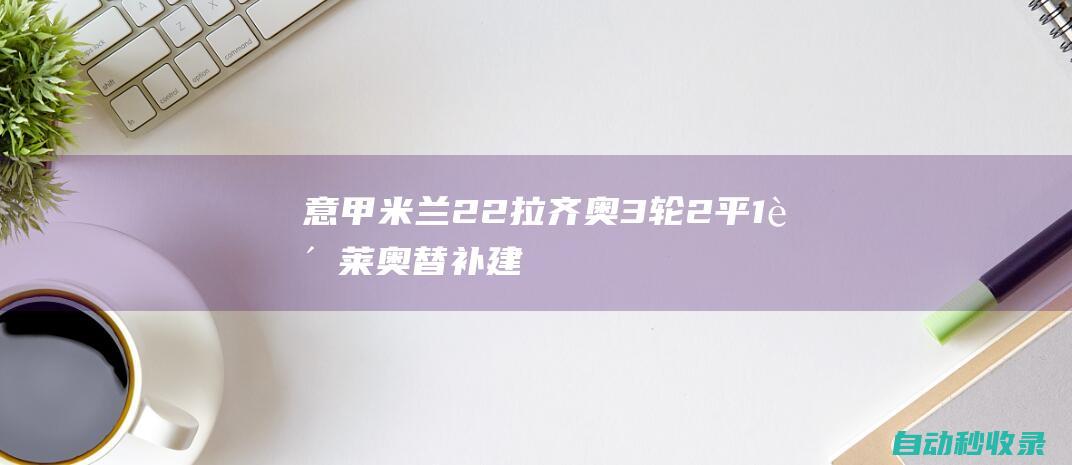 意甲-米兰2-2拉齐奥3轮2平1负莱奥替补建功帕夫洛维奇处子球|塔瓦雷斯|莱奥·巴普蒂斯唐|维多利亚·帕夫洛维奇